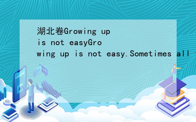 湖北卷Growing up is not easyGrowing up is not easy.Sometimes all that is need 76._______is someone to rely on.For many years,she was Mum.77._______My mother was a career woman and had her own 78._______problems to take care,but when I needed her,s