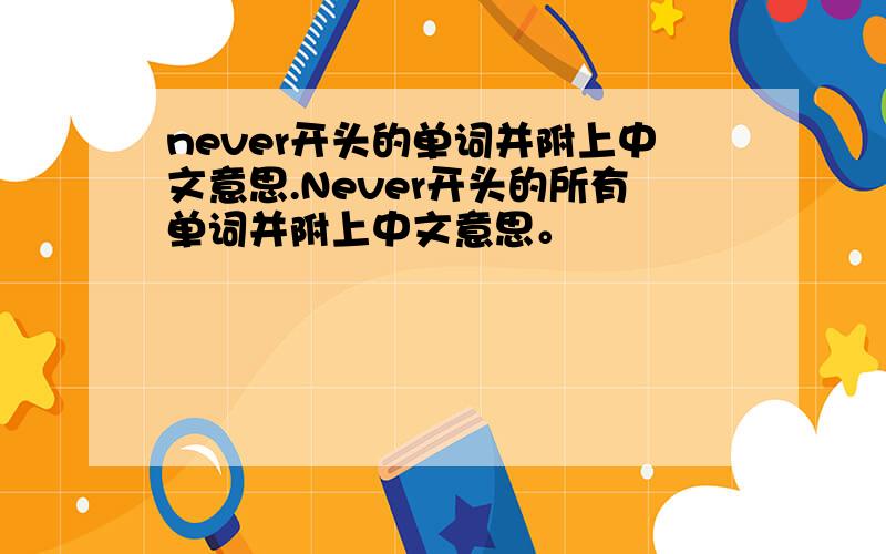 never开头的单词并附上中文意思.Never开头的所有单词并附上中文意思。