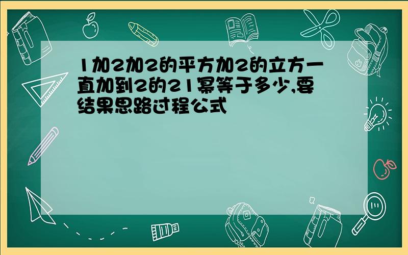 1加2加2的平方加2的立方一直加到2的21幂等于多少,要结果思路过程公式