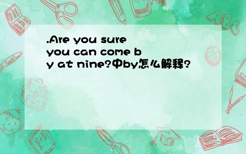 .Are you sure you can come by at nine?中by怎么解释?