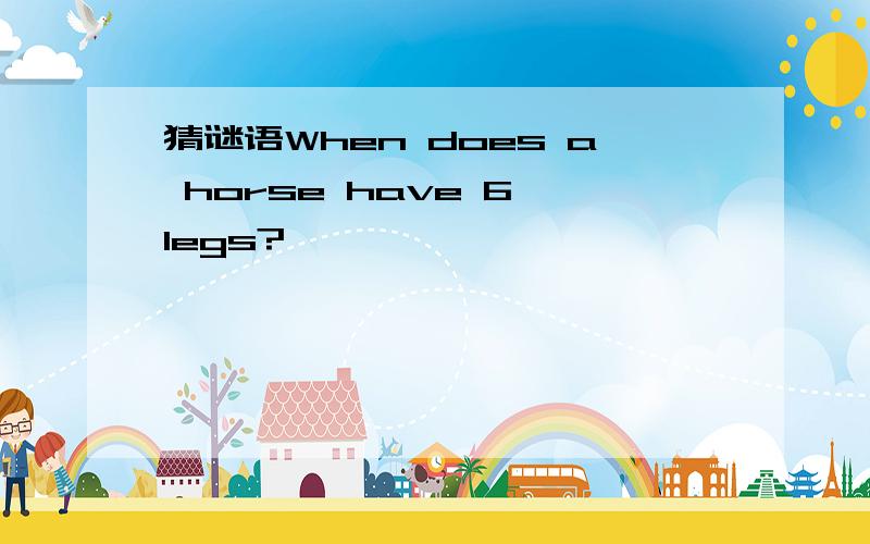 猜谜语When does a horse have 6 legs?