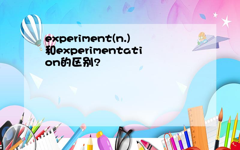 experiment(n.)和experimentation的区别?