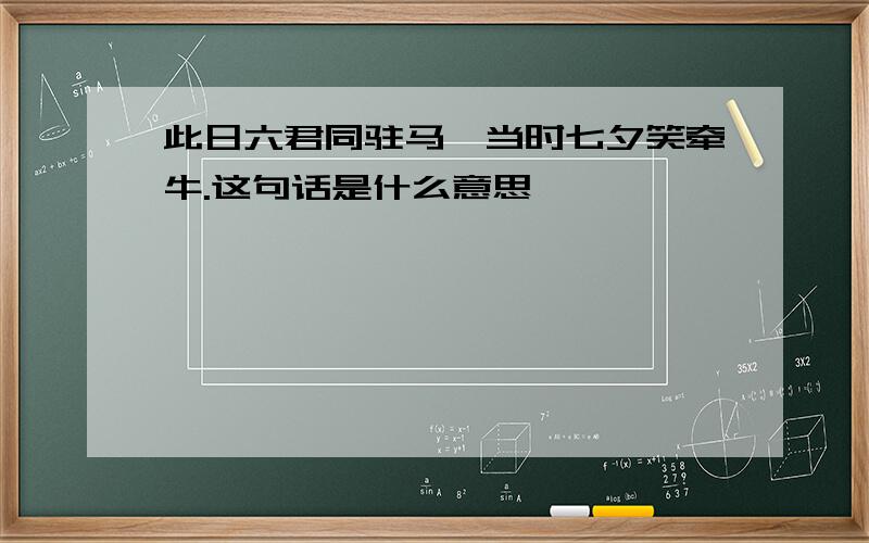 此日六君同驻马,当时七夕笑牵牛.这句话是什么意思