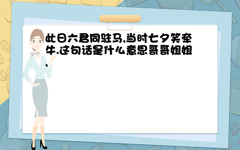 此日六君同驻马,当时七夕笑牵牛.这句话是什么意思哥哥姐姐,