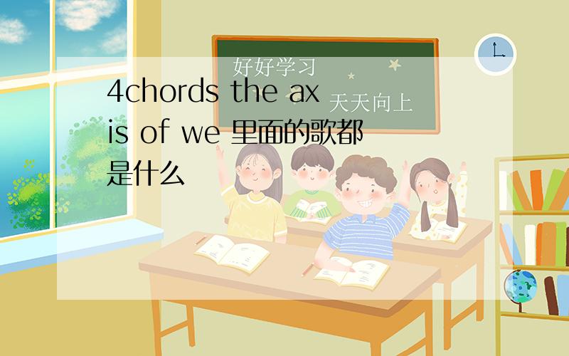 4chords the axis of we 里面的歌都是什么