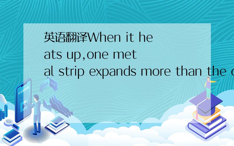 英语翻译When it heats up,one metal strip expands more than the other,forcing the bimetallic strip to bend.When a certain temperature is reached,the circuit breaks and the electric irion is turned off.When the bimetallic strip cools down,it straig