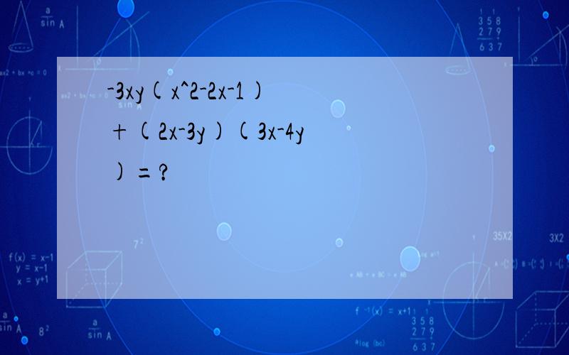 -3xy(x^2-2x-1)+(2x-3y)(3x-4y)=?