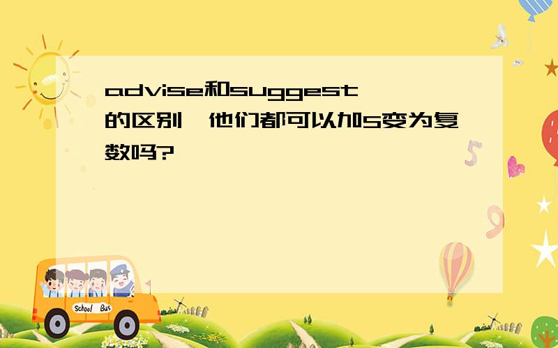 advise和suggest的区别,他们都可以加S变为复数吗?