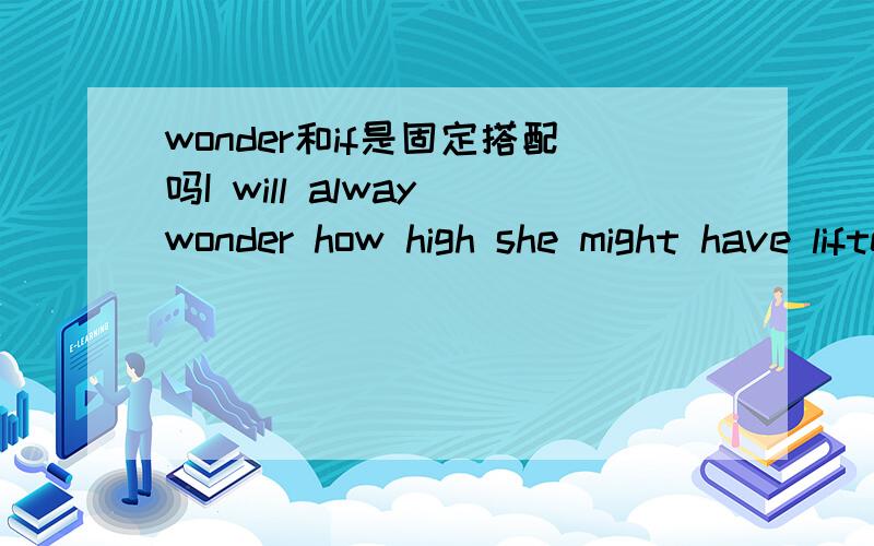 wonder和if是固定搭配吗I will alway wonder how high she might have lifted that car （if ）she have been well and strong.这个句子为什么要用if?