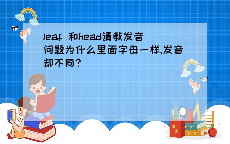 leaf 和head请教发音问题为什么里面字母一样,发音却不同?