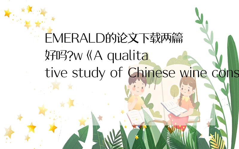 EMERALD的论文下载两篇好吗?w《A qualitative study of Chinese wine consumption and purchasing:Implications for Australian wines》《A strategic investigation of the determinants of wine consumption in China》