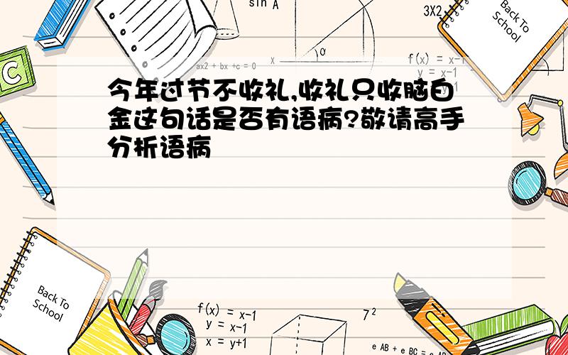 今年过节不收礼,收礼只收脑白金这句话是否有语病?敬请高手分析语病