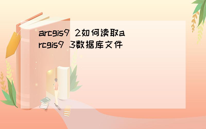 arcgis9 2如何读取arcgis9 3数据库文件