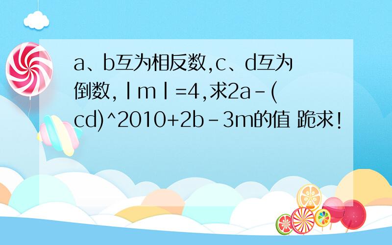 a、b互为相反数,c、d互为倒数,丨m丨=4,求2a-(cd)^2010+2b-3m的值 跪求!