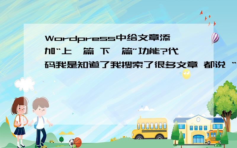 Wordpress中给文章添加“上一篇 下一篇”功能?代码我是知道了我搜索了很多文章 都说 “添加到合适的的位置”但是这个合适的位置 是什么地方 ,代码应该放在哪些代码的后面才正常我需要的