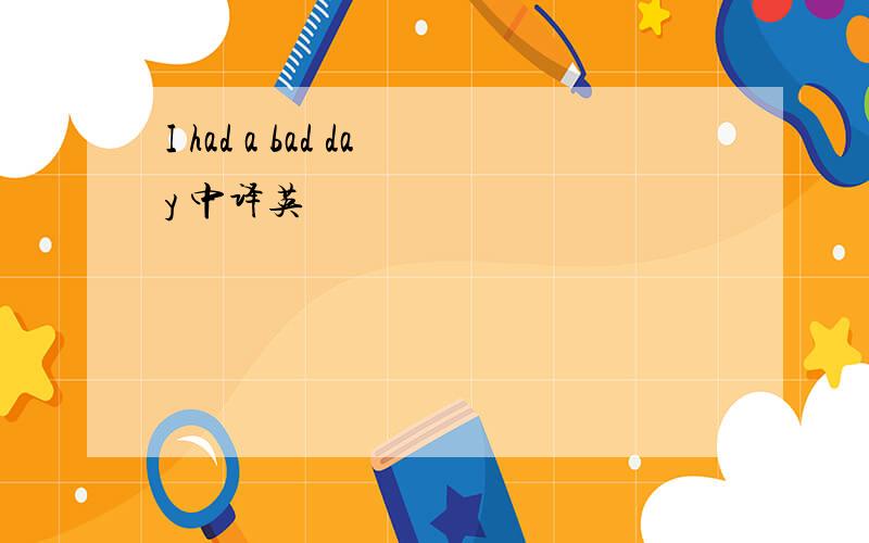 I had a bad day 中译英
