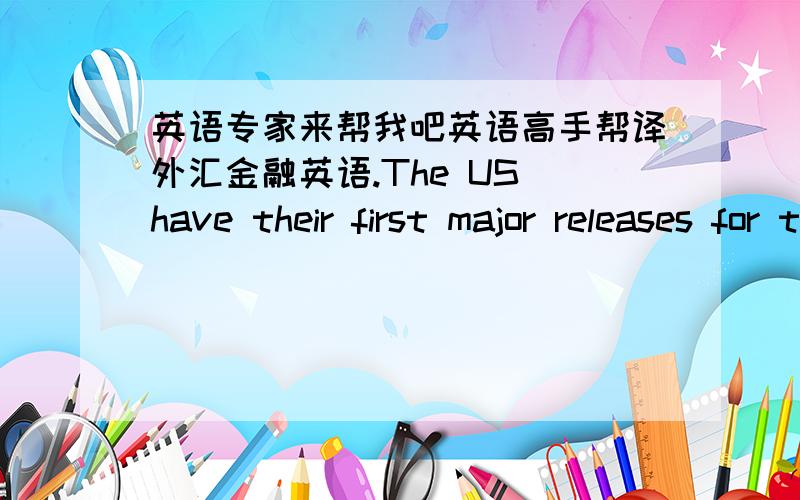 英语专家来帮我吧英语高手帮译外汇金融英语.The US have their first major releases for the week.The US Trade Balance for September will be released.The expectation is for the nominal Trade Balance to narrow to -60 B from -62.7 billio