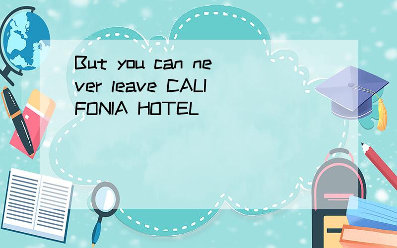 But you can never leave CALIFONIA HOTEL