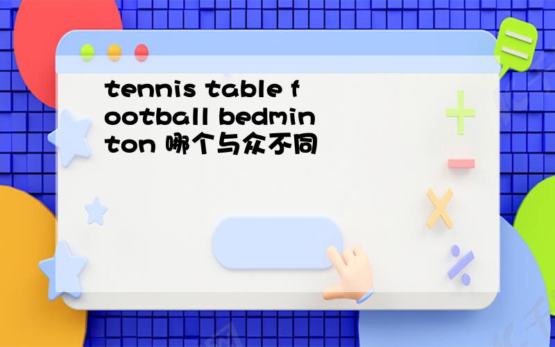 tennis table football bedminton 哪个与众不同