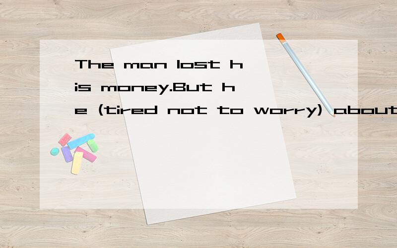 The man lost his money.But he (tired not to worry) about it.怎么在括号里这样填哇,not to ……的用法