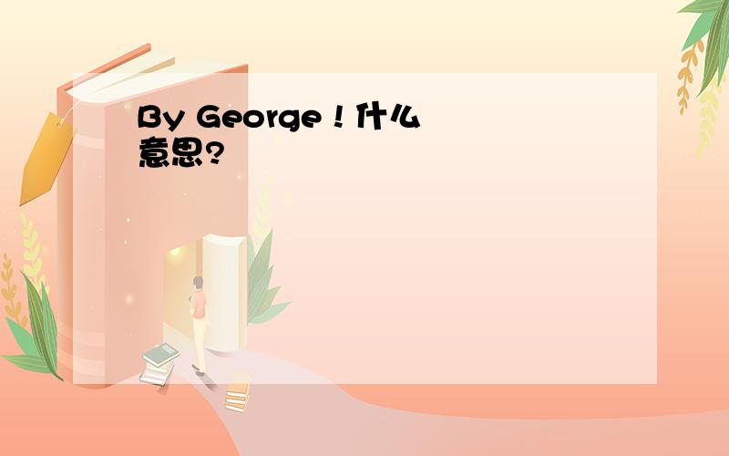 By George ! 什么意思?