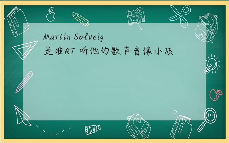 Martin Solveig是谁RT 听他的歌声音像小孩