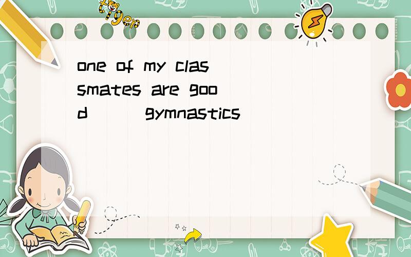 one of my classmates are good ( )gymnastics