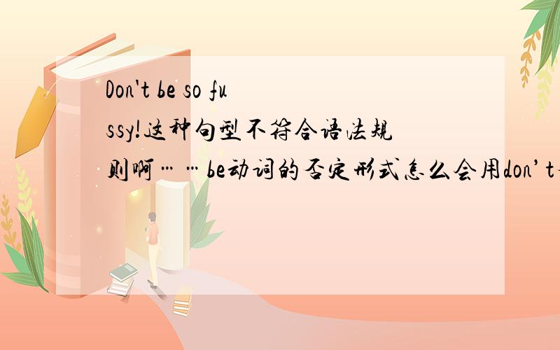 Don't be so fussy!这种句型不符合语法规则啊……be动词的否定形式怎么会用don’t否定呢?