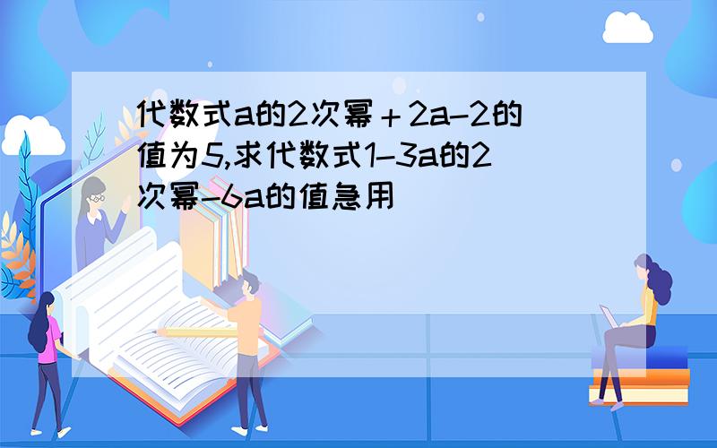 代数式a的2次幂＋2a-2的值为5,求代数式1-3a的2次幂-6a的值急用