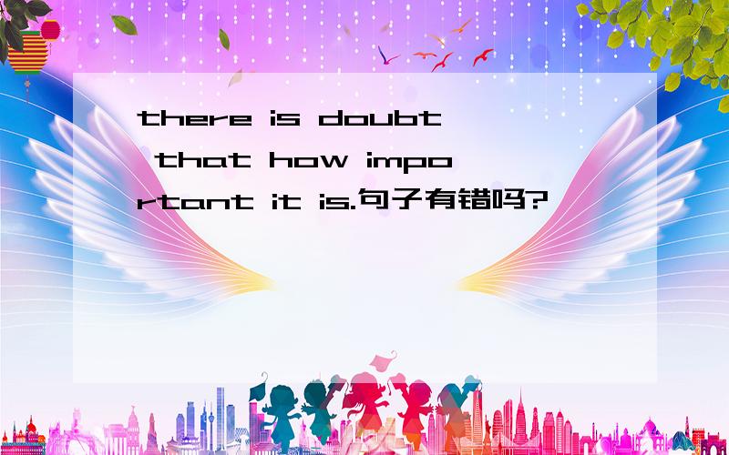 there is doubt that how important it is.句子有错吗?