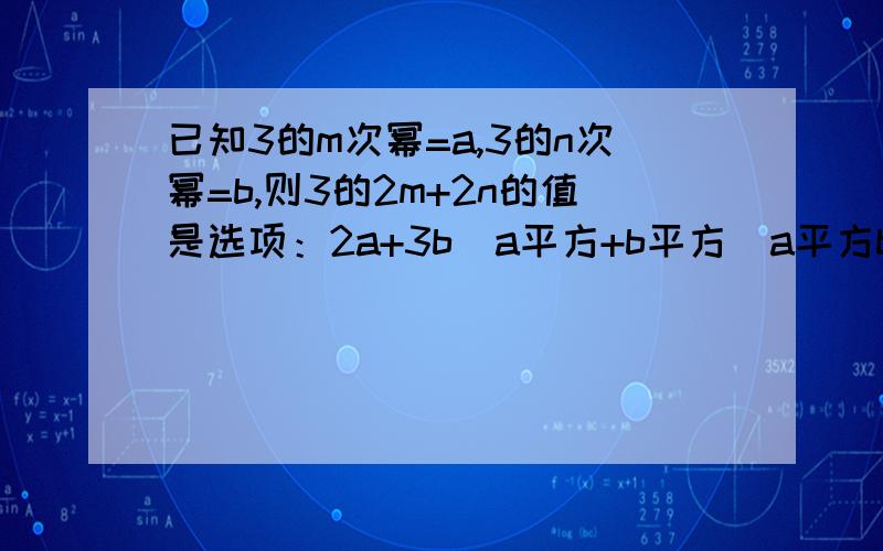 已知3的m次幂=a,3的n次幂=b,则3的2m+2n的值是选项：2a+3b  a平方+b平方  a平方b立方  a平方b负三次幂