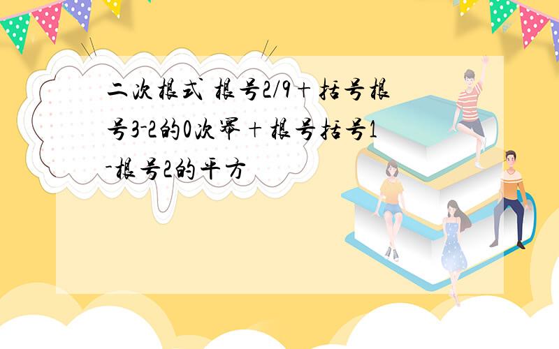 二次根式 根号2/9+括号根号3-2的0次幂+根号括号1-根号2的平方