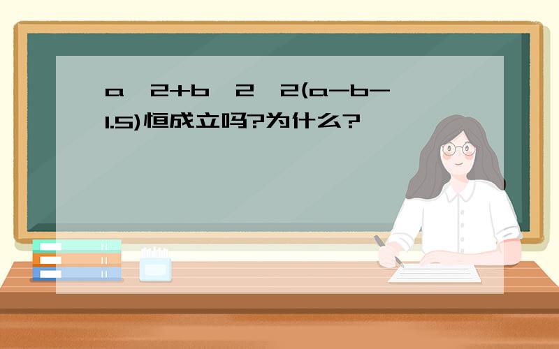 a^2+b^2>2(a-b-1.5)恒成立吗?为什么?