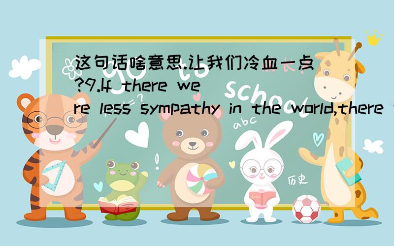 这句话啥意思.让我们冷血一点?9.If there were less sympathy in the world,there would be less trouble in the world.( O.Wilde )如果世界上少一些同情,世界上也就会少一些麻烦.（王尔德）