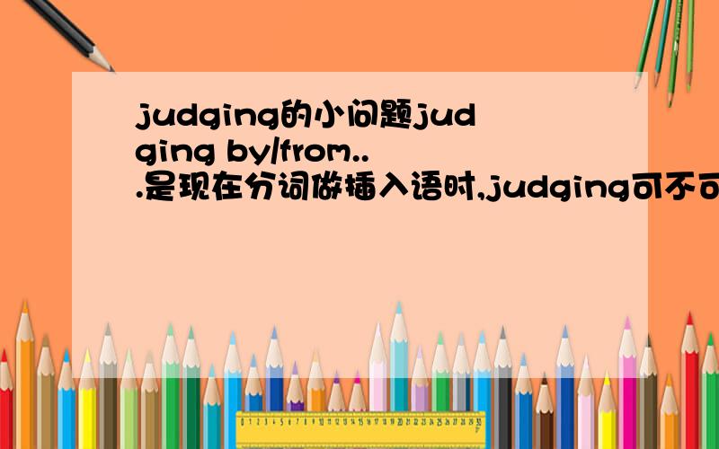 judging的小问题judging by/from...是现在分词做插入语时,judging可不可以用to judge?