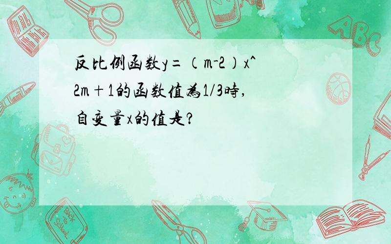 反比例函数y=（m-2）x^2m+1的函数值为1/3时,自变量x的值是?