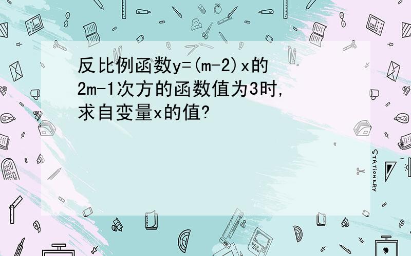 反比例函数y=(m-2)x的2m-1次方的函数值为3时,求自变量x的值?