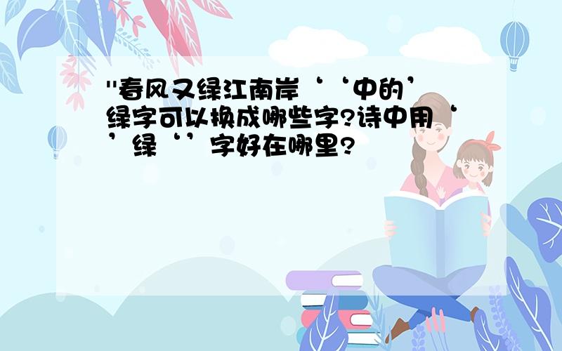 ''春风又绿江南岸‘‘中的’绿字可以换成哪些字?诗中用‘’绿‘’字好在哪里?