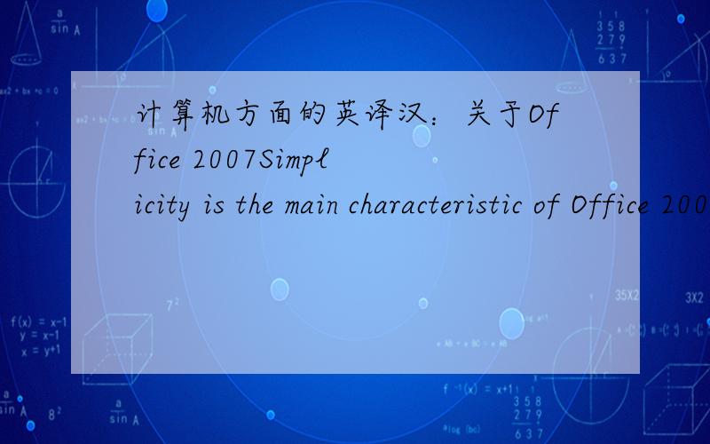 计算机方面的英译汉：关于Office 2007Simplicity is the main characteristic of Office 2007.According to Mircosoft,the goal is to make it easier for users 
