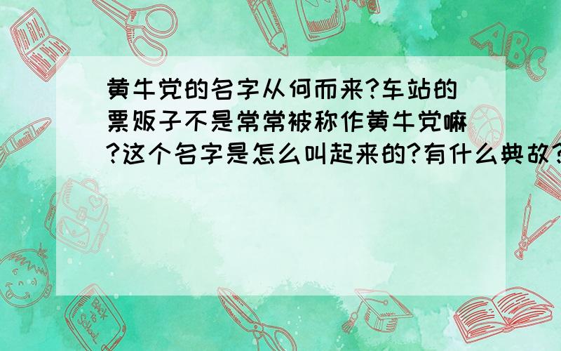 黄牛党的名字从何而来?车站的票贩子不是常常被称作黄牛党嘛?这个名字是怎么叫起来的?有什么典故?