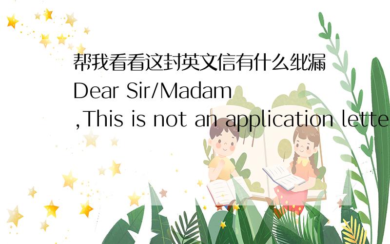 帮我看看这封英文信有什么纰漏Dear Sir/Madam,This is not an application letter.As a graduate student in Tianjin university,majored in Information Management.I'm interested in your offered position for IS Management Trainee for graduates.B