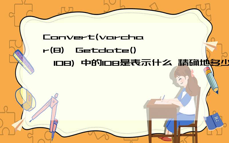 Convert(varchar(8),Getdate(),108) 中的108是表示什么 精确地多少.