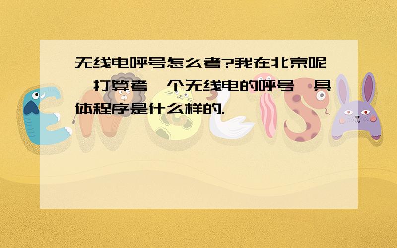 无线电呼号怎么考?我在北京呢,打算考一个无线电的呼号,具体程序是什么样的.