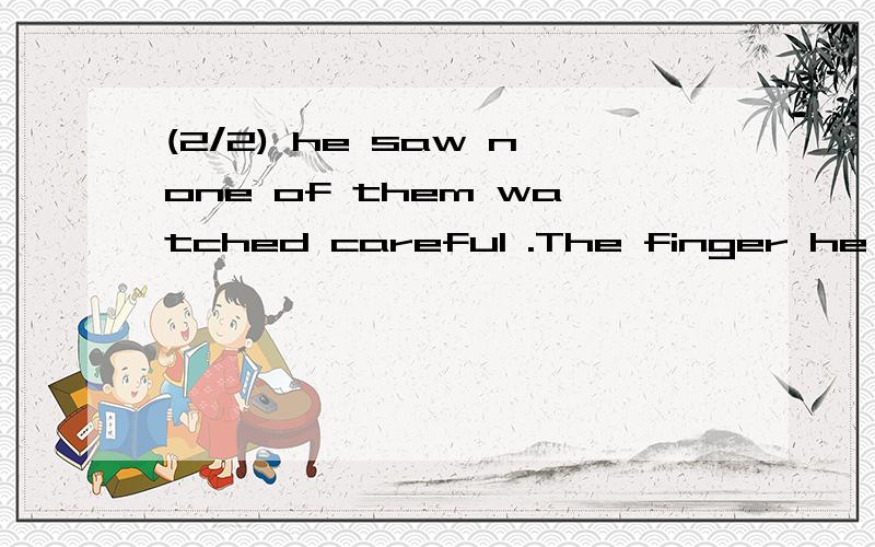 (2/2) he saw none of them watched careful .The finger he sucked was not the one he had dipped in...(2/2) he saw none of them watched careful .The finger he sucked was not the one he had dipped into the cup .