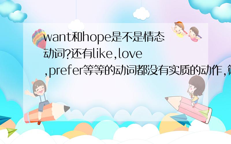 want和hope是不是情态动词?还有like,love,prefer等等的动词都没有实质的动作,算不算是情态动词啊?