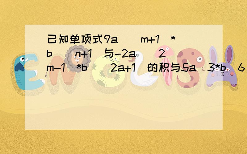 已知单项式9a^(m+1)*b^(n+1)与-2a^(2m-1)*b^(2a+1)的积与5a^3*b^6是同类项,求m、n的值.