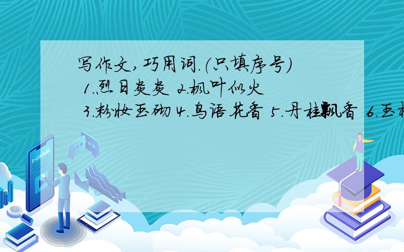 写作文,巧用词.（只填序号） 1.烈日炎炎 2.枫叶似火 3.粉妆玉砌 4.鸟语花香 5.丹桂飘香 6.玉树琼枝7.金风送爽 8.菊香蟹肥 9.草长莺飞描写春季的有描写夏季的有描写秋季的有描写冬季的有