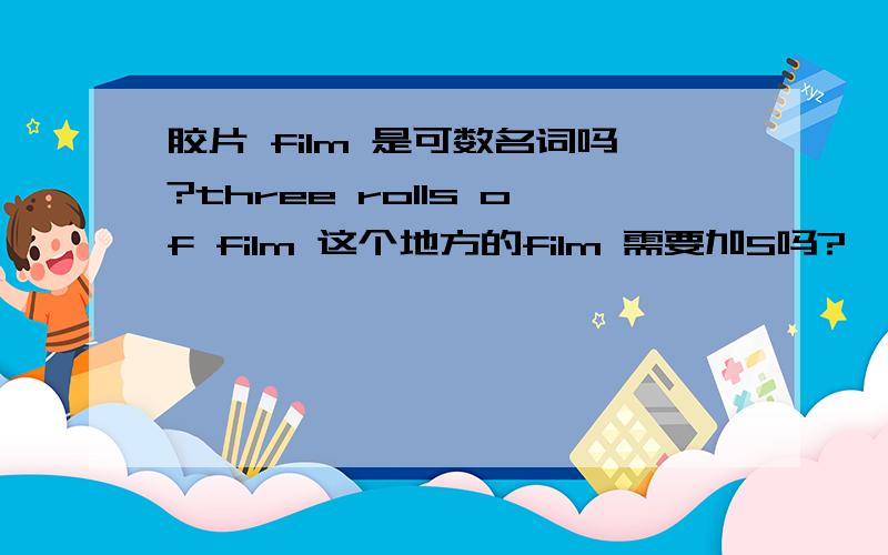 胶片 film 是可数名词吗?three rolls of film 这个地方的film 需要加S吗?