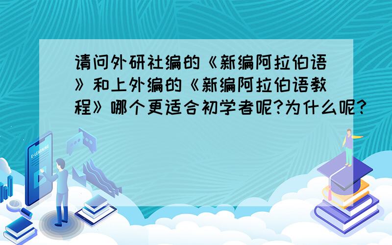 请问外研社编的《新编阿拉伯语》和上外编的《新编阿拉伯语教程》哪个更适合初学者呢?为什么呢?