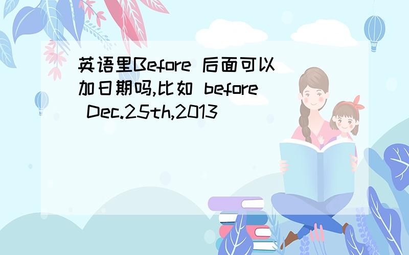 英语里Before 后面可以加日期吗,比如 before Dec.25th,2013